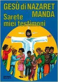 Gesù di Nazaret manda: «Sarete miei testimoni». Guida per catechisti e genitori. Proposte di lavoro, preghiere e celebrazioni