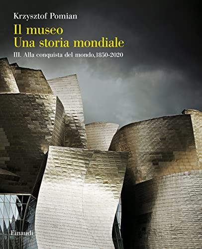 Il Museo. Una storia mondiale. Alla conquista del mondo, 1850-2020 (Vol. 3)