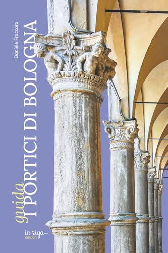 I Portici di Bologna. Guida alla scoperta di un patrimonio UNESCO