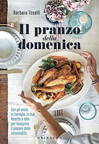 Il pranzo della domenica: Ricette e idee per la convivialità