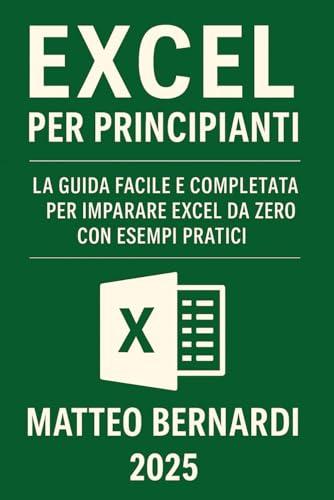 Excel Per Principianti: La Guida Facile e Completa per Imparare Excel da Zero con Esempi Pratici