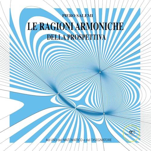 Le ragioni armoniche della prospettiva. Ad uso del matematico e del disegnatore. Ediz. illustrata