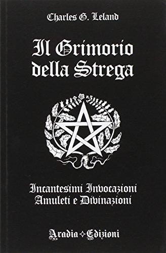 Il Grimorio della Strega: Incantesimi, Invocazioni, Amuleti e Divinazioni
