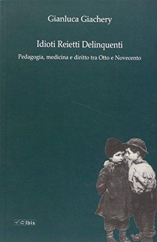 Idioti, reietti, delinquenti pedagogia, medicina e diritto tra Otto e Novecento