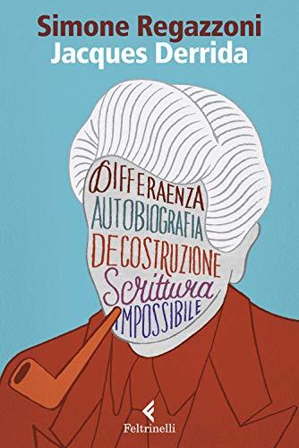 Jacques Derrida: Il Desiderio della Scrittura - Simone Regazzoni