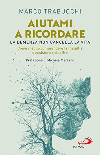 Aiutami a ricordare: La demenza non cancella la vita. Come meglio comprendere la malattia e assistere chi soffre