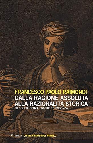 Dalla ragione assoluta alla razionalità storica. Filosofia senza essere ed essenza
