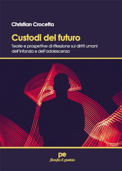 Custodi del futuro. Teorie e prospettive di riflessione sui diritti umani dell'infanzia e dell'adolescenza