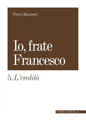 Io, frate Francesco. L' eredità (Vol. 5)