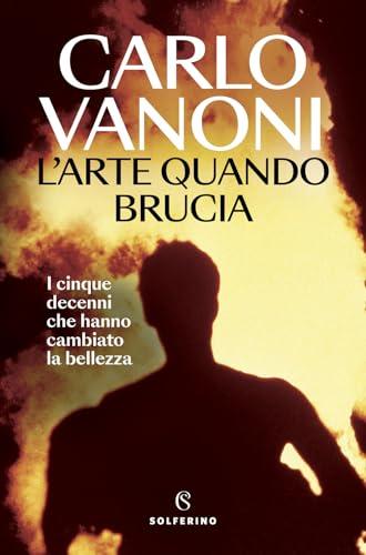 L'arte quando brucia. I cinque decenni che hanno cambiato la bellezza