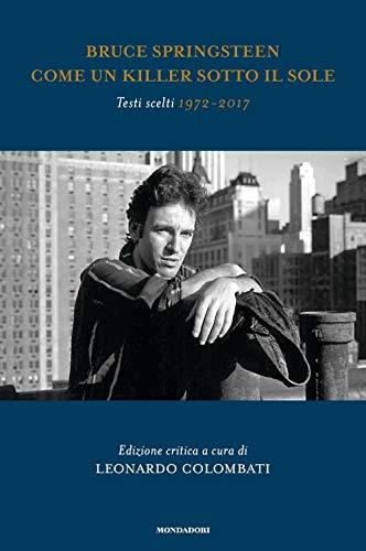 Bruce Springsteen. Come un killer sotto il sole. Testi scelti (1972-2017). Ediz. critica