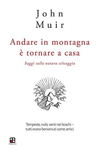 Andare in montagna è tornare a casa. Saggi sulla natura selvaggia