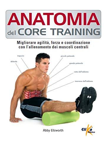 Anatomia del core training. Migliorare agilità, forza e coordinazione con l'allenamento dei muscoli centrali