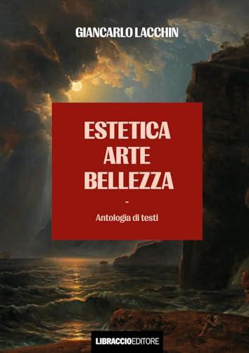 Estetica Arte Bellezza - Un Viaggio Filosofico Attraverso la Storia del Pensiero Occidentale