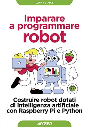 Imparare a programmare robot: Costruire robot dotati di intelligenza artificiale con Raspberry Pi e Python