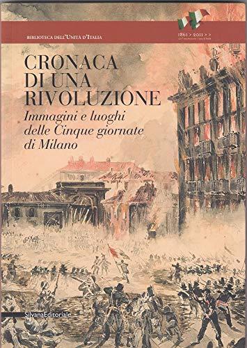 Cronaca di una rivoluzione. Immagini e luoghi delle cinque giornate di Milano. Ediz. illustrata