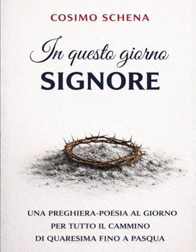 In questo giorno del Signore: una preghiera-poesia al giorno per tutto il cammino di quaresima fino a Pasqua