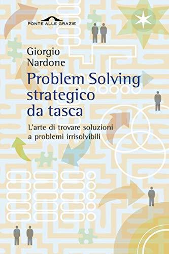 Problem Solving Strategico da Tasca: L'Arte di Trovare Soluzioni a Problemi Irrisolvibili