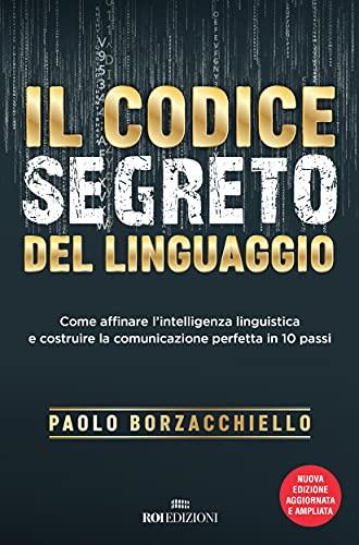 Il codice segreto del linguaggio: Come affinare l'intelligenza linguistica e costruire la comunicazione perfetta in 10 passi. Nuova ediz.