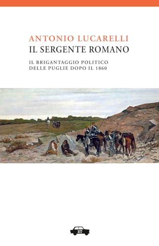 Il Sergente Romano: Il brigantaggio politico delle Puglie dopo il 1860