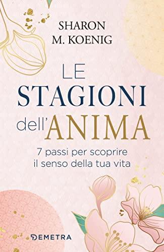 Le stagioni dell'anima: 7 passi per scoprire il senso della tua vita