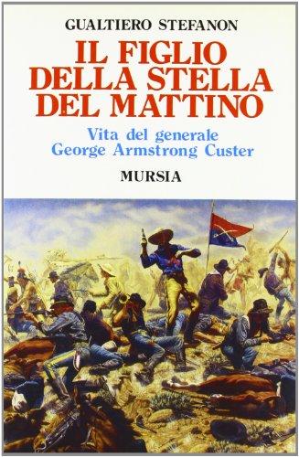 Il figlio della stella del mattino. Vita del generale George Armstrong Custer