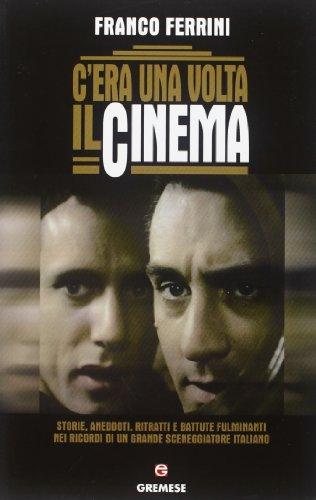 C'era una volta il cinema: Storia, aneddoti, ritratti e battute fulminanti nei ricordi di un grande sceneggiatore italiano