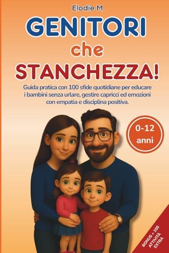 Genitori Che Stanchezza!: Guida pratica con 100 sfide quotidiane per educare i bambini senza urlare, gestire capricci ed emozioni con empatia e disciplina positiva.