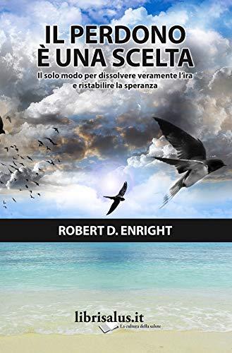Il perdono è una scelta. Il solo modo per dissolvere l'ira e ristabilire la speranza