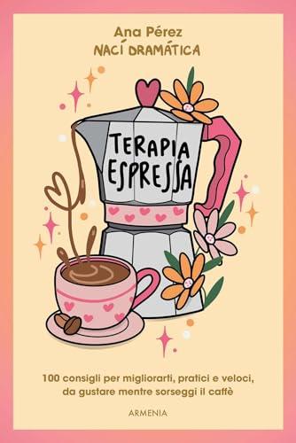 Terapia espressa. 100 modi per migliorarti, pratici e veloci, da gustare mentre sorseggi un caffè