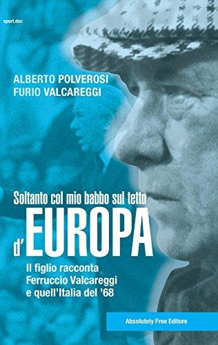 Soltanto col mio babbo sul tetto d'Europa: Furio Valcareggi racconta Ferruccio Valcareggi e l'Italia del 1968