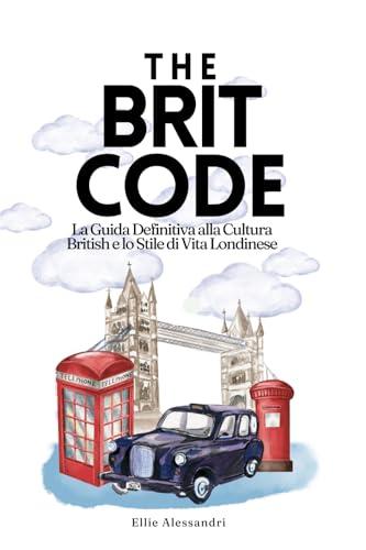 The Brit Code: La Guida Definitiva alla Cultura Britannica e allo Stile di Vita Londinese