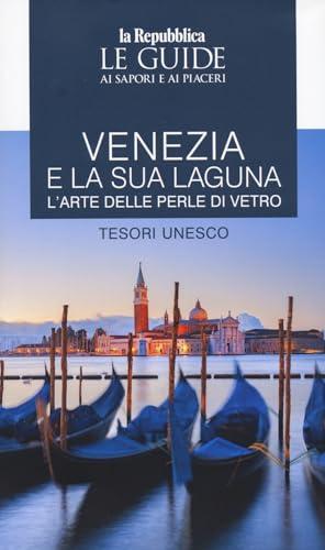 Venezia e la sua laguna. L'arte delle perle di vetro. Tesori Unesco. Le guide ai sapori e ai piaceri