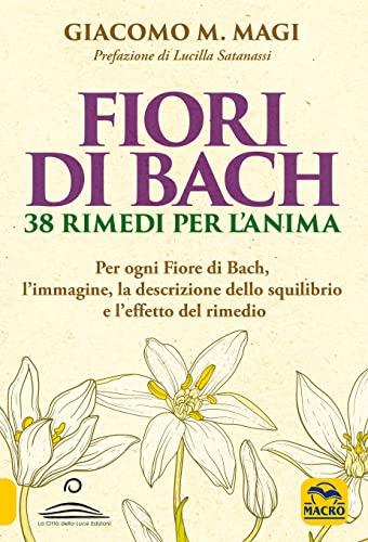 Fiori di Bach. 38 rimedi per l'anima. Per ogni fiore di Bach, l'immagine, la descrizione dello squilibrio e l'effetto del rimedio