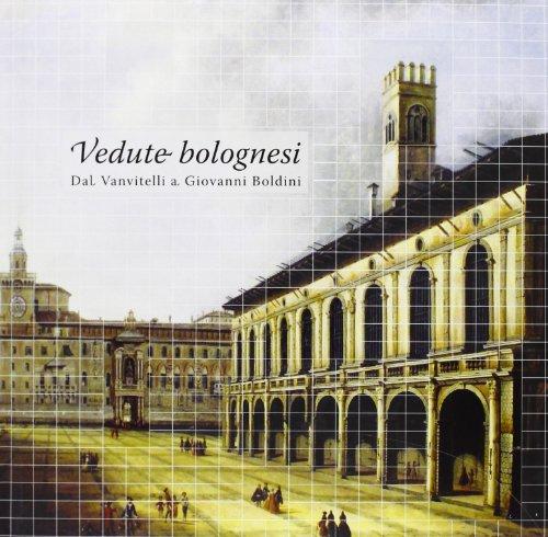 Vedute bolognesi. «Dal Vanvitelli a Giovanni Boldini». Ediz. illustrata
