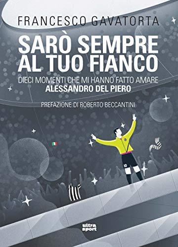 Sarò sempre al tuo fianco: Dieci momenti che mi hanno fatto amare Alessandro Del Piero
