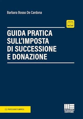Guida pratica sull'imposta di successione e donazione - Aggiornata con le ultime novità legislative