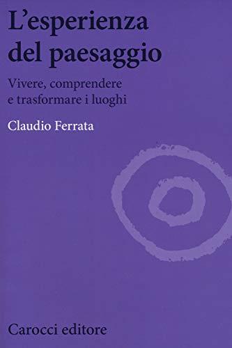 L'esperienza del paesaggio. Vivere, comprendere e trasformare i luoghi