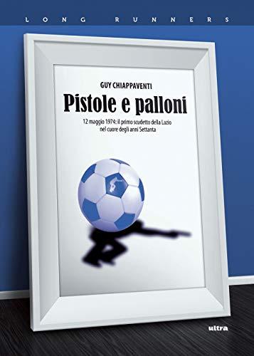Pistole e palloni: 12 maggio 1974: il primo scudetto della Lazio nel cuore degli anni Settanta