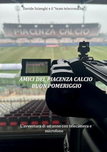 Amici del Piacenza Calcio buon pomeriggio. L'avventura di un anno con telecamera e microfono