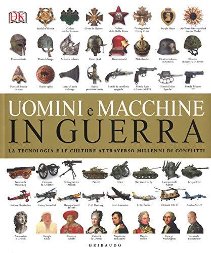 Uomini e macchine in guerra. La tecnologia e le culture attraverso millenni di conflitti. Ediz. a colori