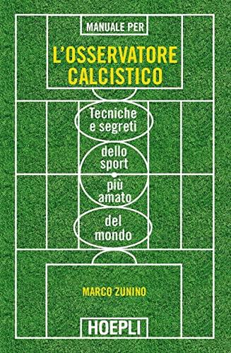 Manuale per l'osservatore calcistico. Tecniche e segreti dello sport più amato del mondo