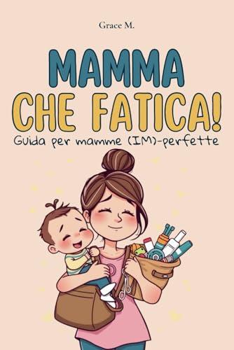 Mamma che fatica!: Guida per mamme (IM)-perfette