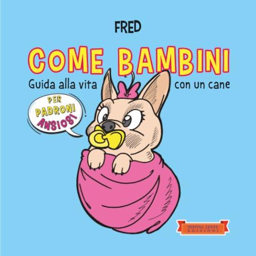 Come bambini: Guida alla vita con un cane per padroni ansiosi