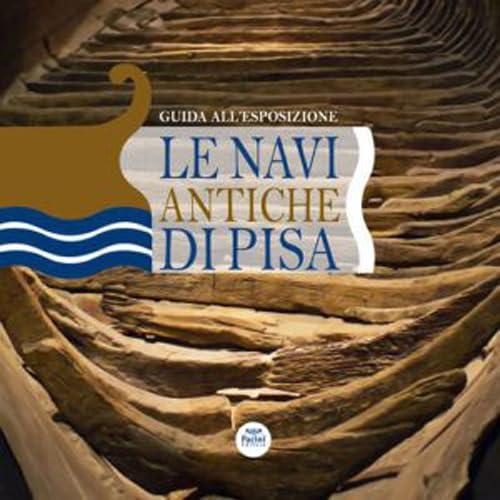 Le navi antiche di Pisa. Guida all'esposizione. Ediz. a colori
