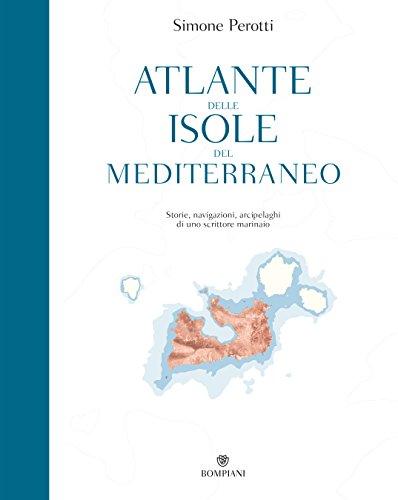 Atlante delle isole del Mediterraneo: Storie, navigazioni, arcipelaghi di uno scrittore marinaio