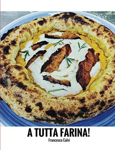 A tutta FARINA!: Tecniche, Impasti, Ricette