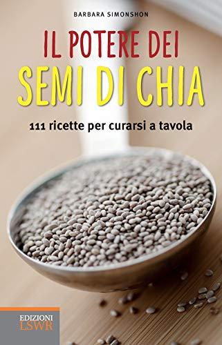 Il potere dei semi di chia: 111 Ricette Per Curarsi A Tavola