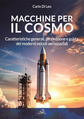 Macchine per il cosmo. Caratteristiche generali, propulsione e guida dei moderni veicoli aerospaziali