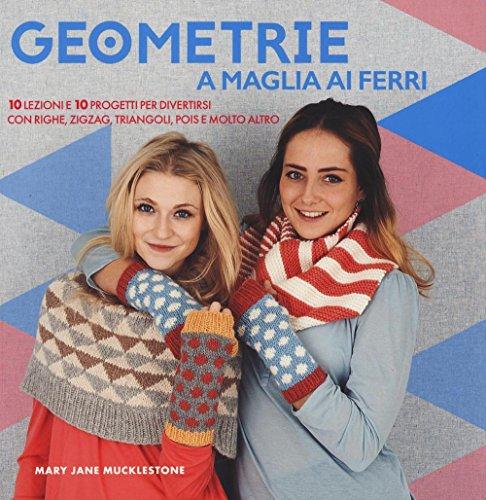 Geometrie a maglia ai ferri: 10 lezioni e 10 progetti per creare con righe, zigzag e triangoli